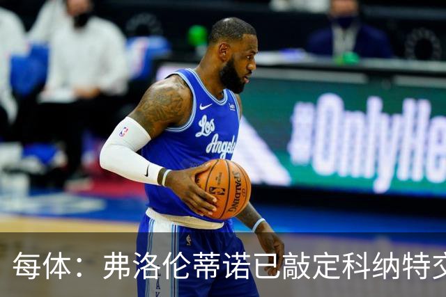 每体：弗洛伦蒂诺已敲定科纳特交易，世界杯结束后便可官宣
